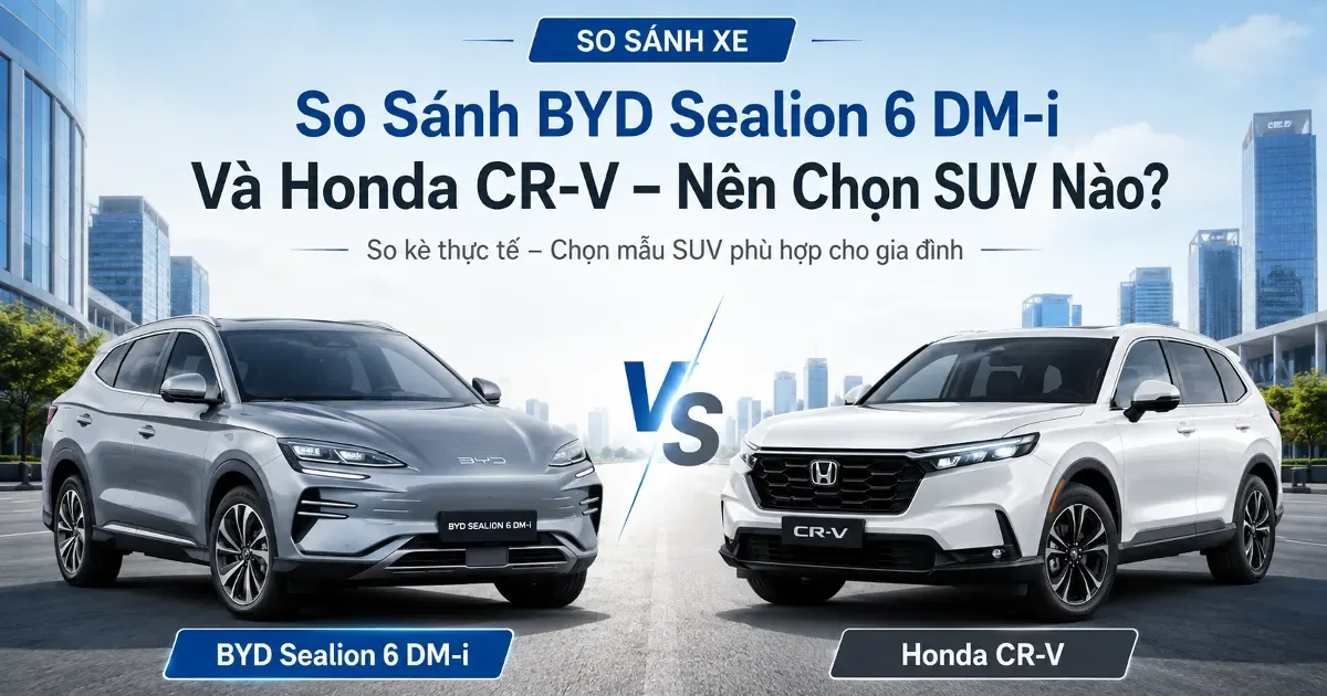 So Sánh BYD Sealion 6 DM-i Và Honda CR-V — Nên Chọn SUV Nào?